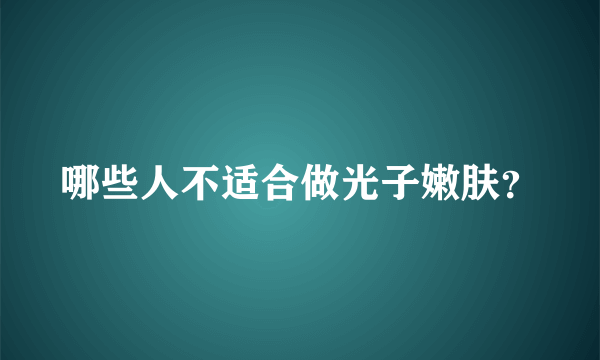 哪些人不适合做光子嫩肤？