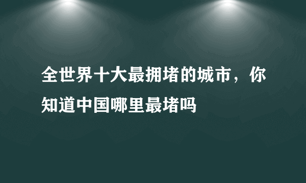 全世界十大最拥堵的城市，你知道中国哪里最堵吗