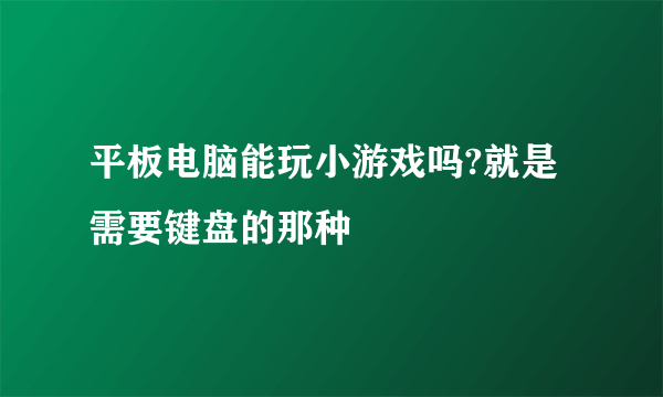 平板电脑能玩小游戏吗?就是需要键盘的那种