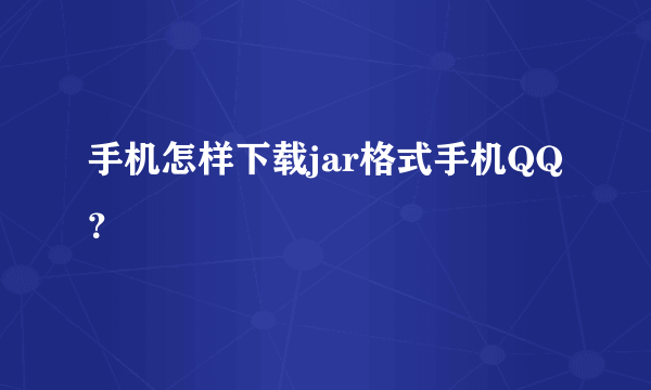 手机怎样下载jar格式手机QQ？