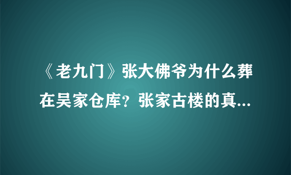 《老九门》张大佛爷为什么葬在吴家仓库？张家古楼的真正秘密是什么