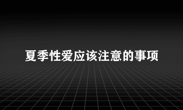 夏季性爱应该注意的事项