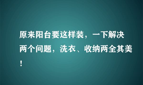 原来阳台要这样装，一下解决两个问题，洗衣、收纳两全其美！