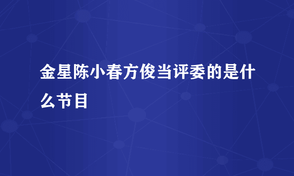 金星陈小春方俊当评委的是什么节目