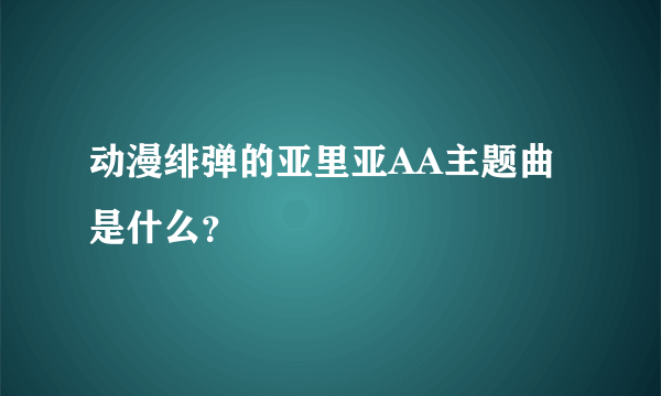 动漫绯弹的亚里亚AA主题曲是什么？