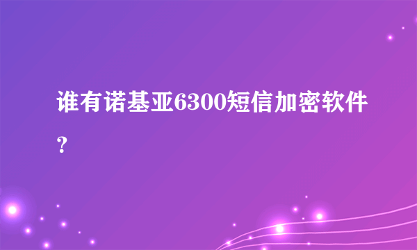 谁有诺基亚6300短信加密软件？