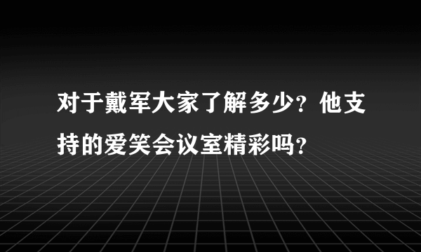 对于戴军大家了解多少？他支持的爱笑会议室精彩吗？