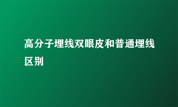 高分子埋线双眼皮和普通埋线区别