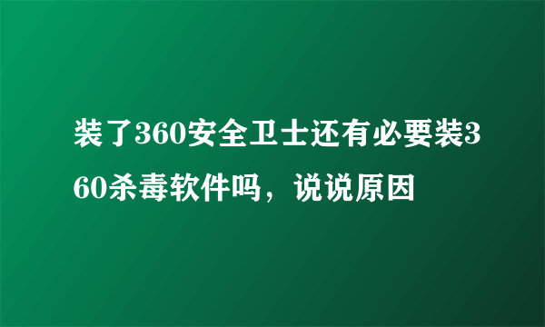 装了360安全卫士还有必要装360杀毒软件吗，说说原因