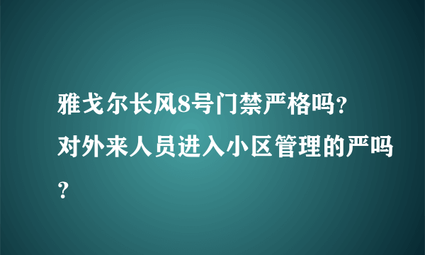 雅戈尔长风8号门禁严格吗？对外来人员进入小区管理的严吗？