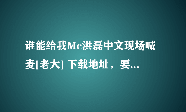 谁能给我Mc洪磊中文现场喊麦[老大] 下载地址，要能放进空间里的，谢谢