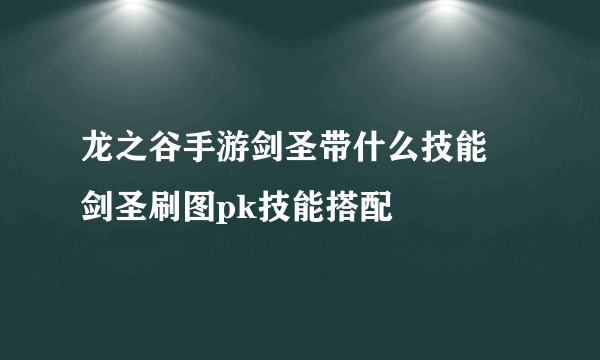 龙之谷手游剑圣带什么技能 剑圣刷图pk技能搭配