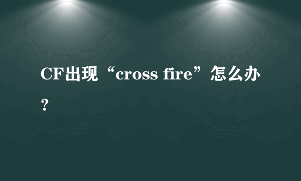 CF出现“cross fire”怎么办？