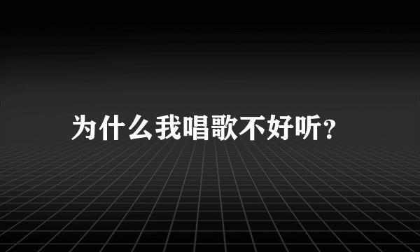 为什么我唱歌不好听？