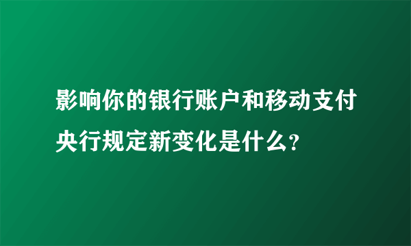 影响你的银行账户和移动支付央行规定新变化是什么？