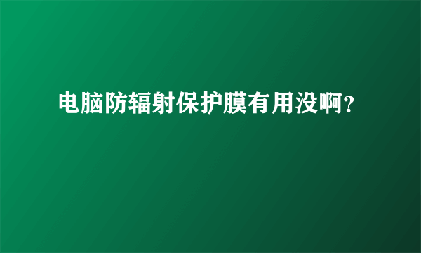 电脑防辐射保护膜有用没啊？