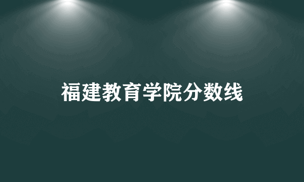 福建教育学院分数线