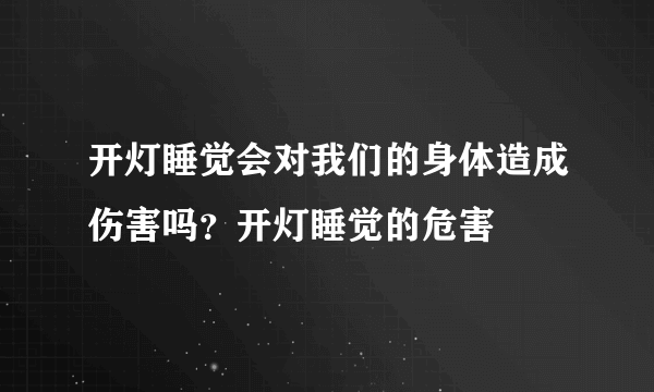 开灯睡觉会对我们的身体造成伤害吗？开灯睡觉的危害