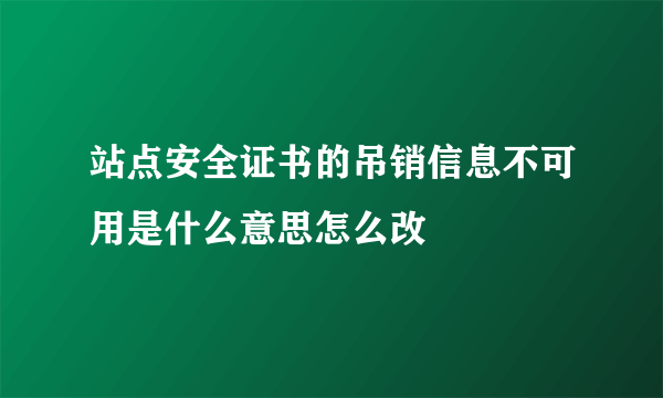 站点安全证书的吊销信息不可用是什么意思怎么改