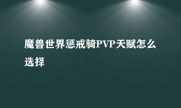 魔兽世界惩戒骑PVP天赋怎么选择