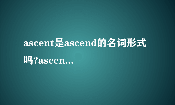 ascent是ascend的名词形式吗?ascension和它们又有什么关系。谢谢？