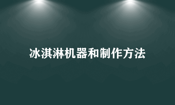 冰淇淋机器和制作方法