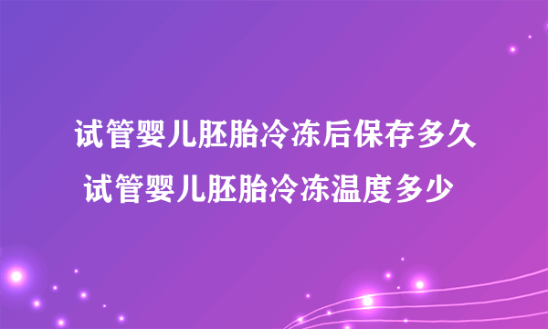 试管婴儿胚胎冷冻后保存多久 试管婴儿胚胎冷冻温度多少