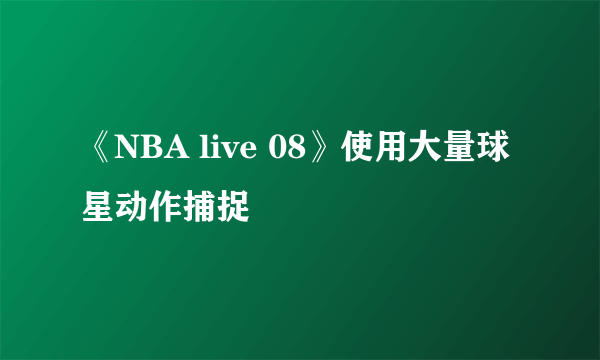 《NBA live 08》使用大量球星动作捕捉