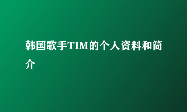 韩国歌手TIM的个人资料和简介