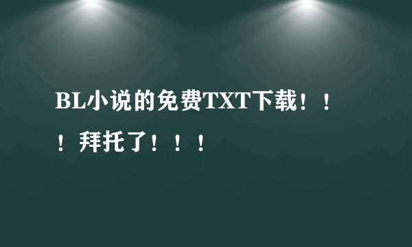 BL小说的免费TXT下载！！！拜托了！！！