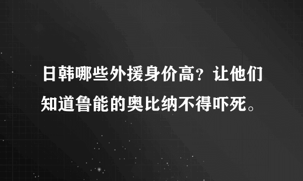 日韩哪些外援身价高？让他们知道鲁能的奥比纳不得吓死。