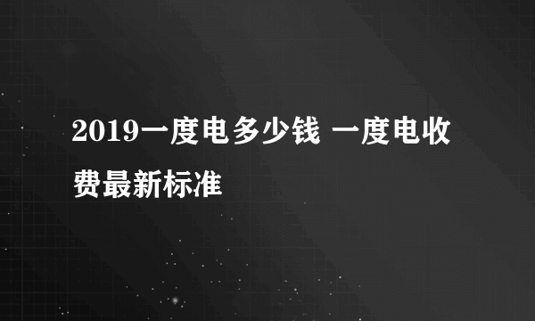 2019一度电多少钱 一度电收费最新标准