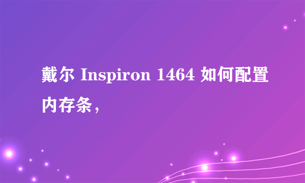 戴尔 Inspiron 1464 如何配置内存条，