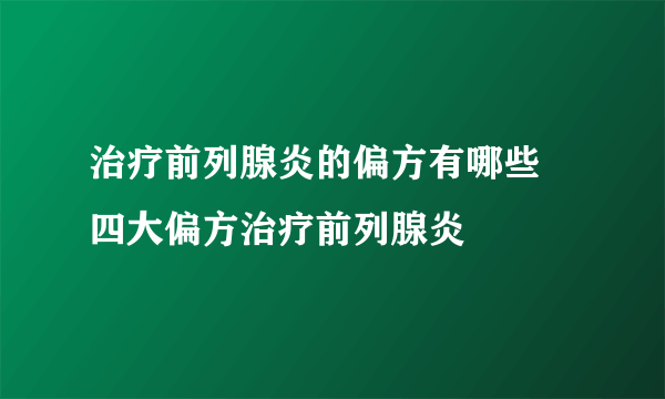 治疗前列腺炎的偏方有哪些 四大偏方治疗前列腺炎