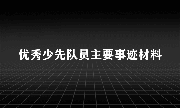 优秀少先队员主要事迹材料