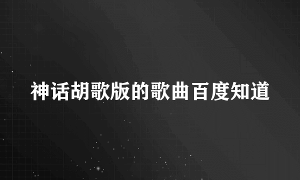 神话胡歌版的歌曲百度知道