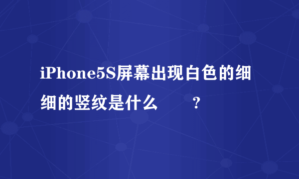 iPhone5S屏幕出现白色的细细的竖纹是什么問題?