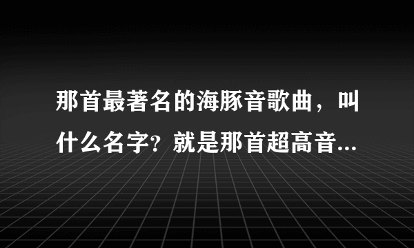 那首最著名的海豚音歌曲，叫什么名字？就是那首超高音的啊————啊——啊——.......的