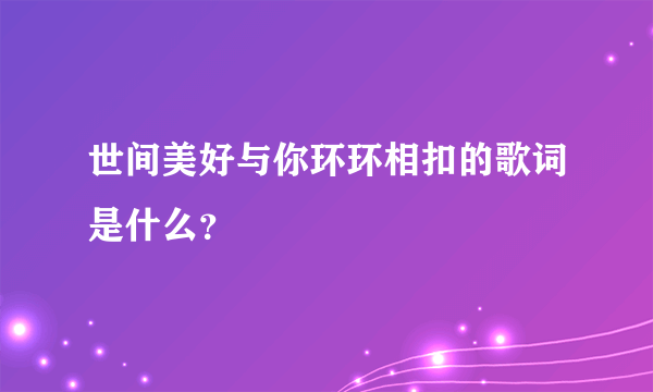 世间美好与你环环相扣的歌词是什么？