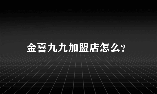 金喜九九加盟店怎么？