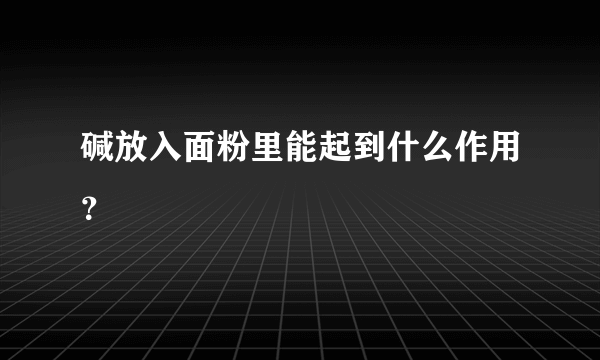 碱放入面粉里能起到什么作用？