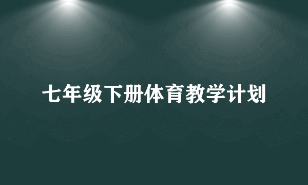 七年级下册体育教学计划