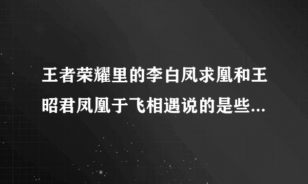 王者荣耀里的李白凤求凰和王昭君凤凰于飞相遇说的是些什么话？