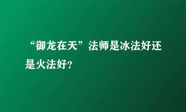 “御龙在天”法师是冰法好还是火法好？