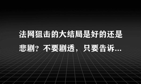 法网狙击的大结局是好的还是悲剧？不要剧透，只要告诉我好还是不好