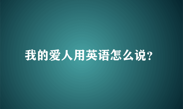 我的爱人用英语怎么说？