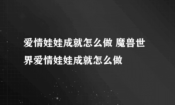 爱情娃娃成就怎么做 魔兽世界爱情娃娃成就怎么做