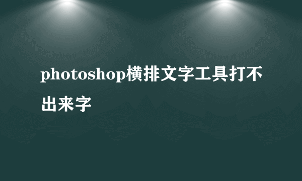 photoshop横排文字工具打不出来字