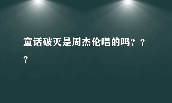 童话破灭是周杰伦唱的吗？？？