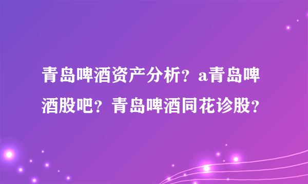 青岛啤酒资产分析？a青岛啤酒股吧？青岛啤酒同花诊股？